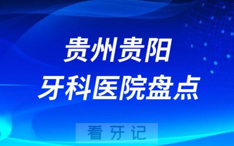 贵州贵阳十大口腔医院私立排名榜前十名单公布盘点