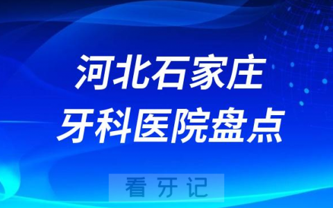 石家庄十大口腔医院私立排名榜前十名单公布盘点