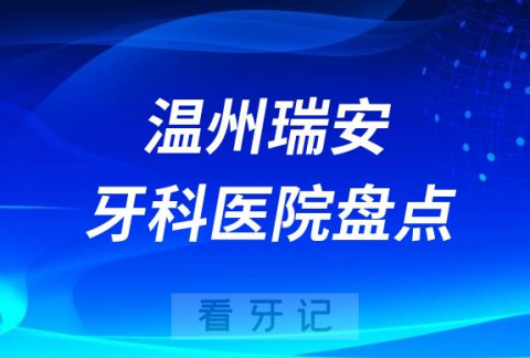 温州瑞安十大口腔医院私立排名榜前十名单公布盘点