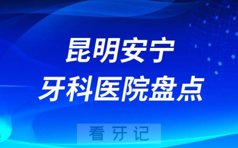 昆明安宁十大口腔医院私立排名榜前十名单公布盘点