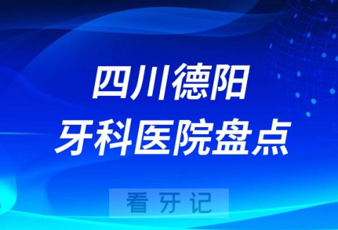 四川德阳十大口腔医院私立排名榜前十名单公布盘点