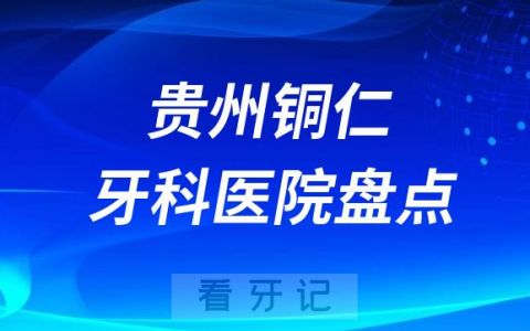 贵州铜仁十大口腔医院私立排名榜前十名单公布盘点