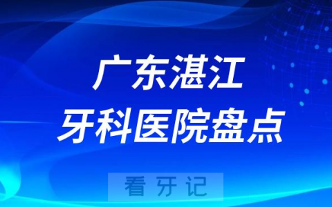 广东湛江十大口腔医院私立排名榜前十名单整理发布
