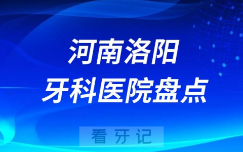 河南洛阳十大口腔医院私立排名榜前十名单整理发布