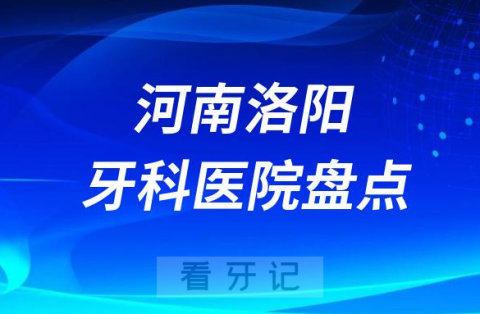 河南洛阳十大口腔医院私立排名榜前十名单整理发布