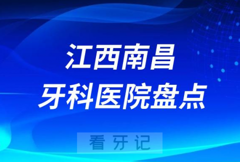 江西南昌十大口腔医院私立排名榜前十名单整理发布