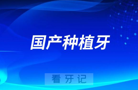 023年十大国产种植牙前十排名榜单整理发布"