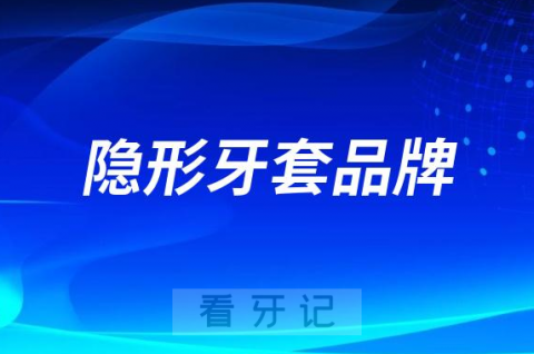 023年十大隐形牙套品牌前十排名榜单整理发布"