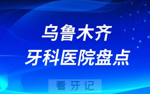 乌鲁木齐十大口腔医院私立排名榜前十名单整理发布