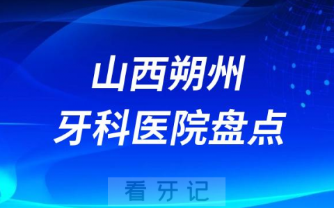 山西朔州十大口腔医院私立排名榜前十名单整理发布