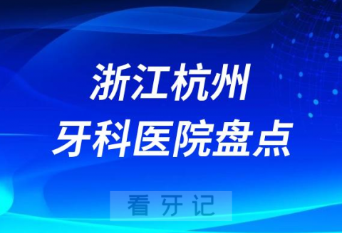 浙江杭州十大口腔医院私立排名榜前十名单整理发布