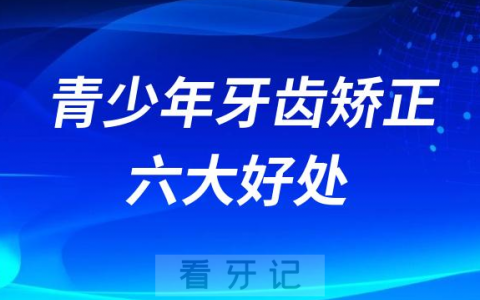 青少年牙齿矫正六大好处优势2023版