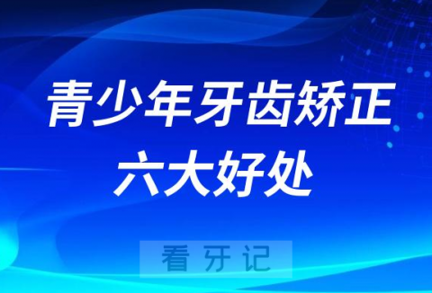 青少年牙齿矫正六大好处优势2023版