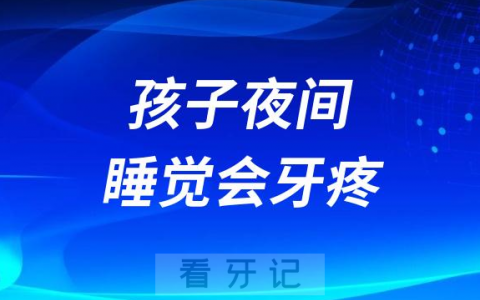 孩子夜间睡觉会牙疼是什么情况需要去医院吗？