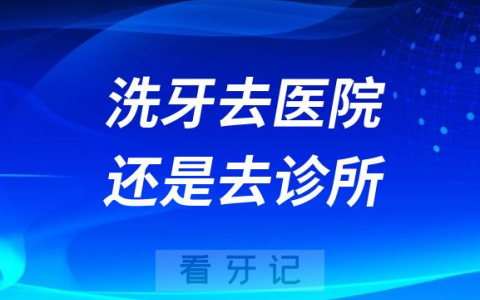 太纠结了！洗牙去医院好还是去牙科诊所好