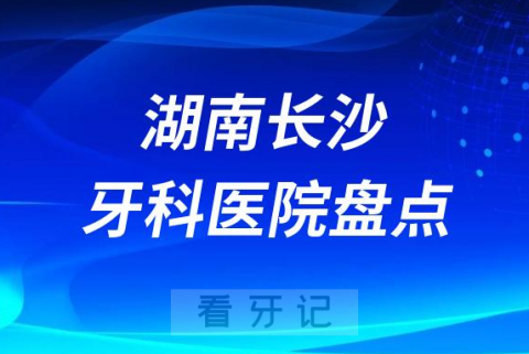湖南长沙十大口腔医院私立排名榜前十名单整理发布