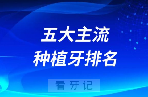 023年五大主流种植牙品牌排名大盘点"