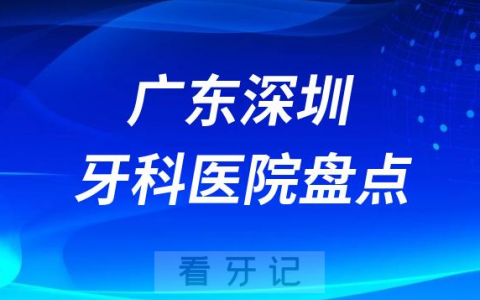 广东深圳十大口腔医院私立排名榜前十名单整理发布