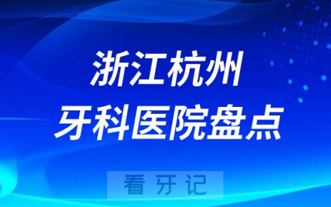 浙江杭州十大口腔医院排名前十名单盘点2023私立篇