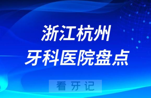 浙江杭州十大口腔医院排名前十名单盘点2023私立篇