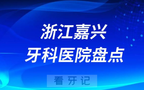 2023嘉兴牙科医院排名前十盘点公布