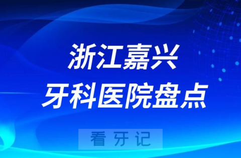 023嘉兴牙科医院排名前十盘点公布含私立公立"