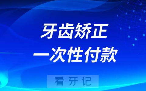 正畸牙齿是一次性付款吗要一次性付清吗