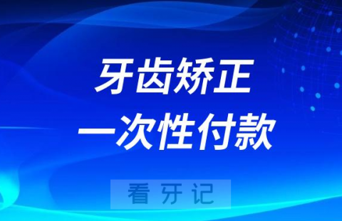 正畸牙齿是一次性付款吗要一次性付清吗