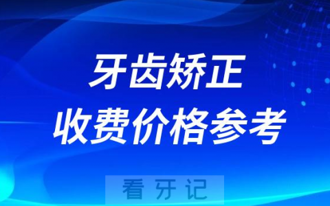 2023牙齿矫正收费价格参考含国产进口费用