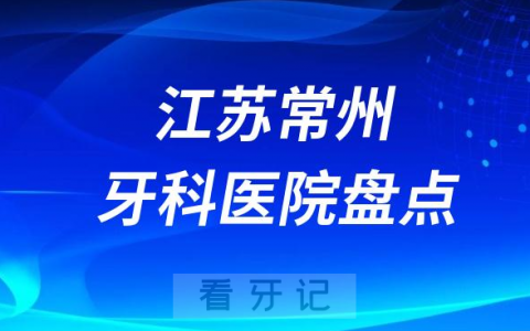 江苏常州十大口腔医院排名前十名单盘点2023私立篇