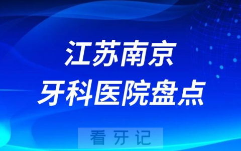 2023南京牙科医院排名前十盘点公布包含私立公立
