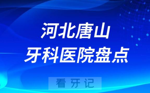 2023年唐山正规口腔医院排名前十名单盘点私立版