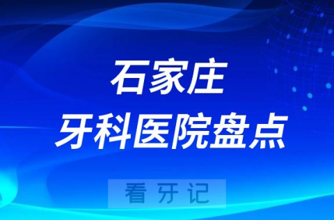 023石家庄牙科医院排名前十盘点公布包含私立公立"