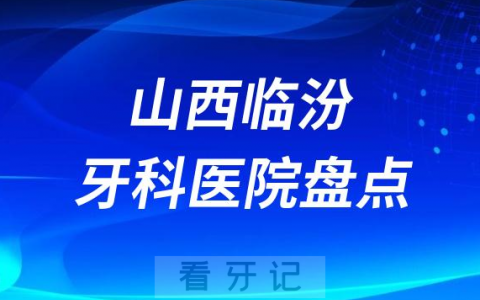 2023山西临汾牙科医院排名前十盘点公布