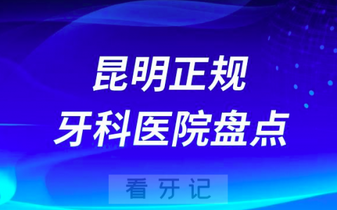 2023昆明正规口腔医院排名前十名单盘点私立版