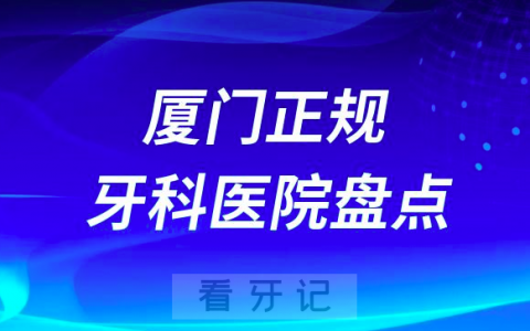 2023厦门正规口腔医院排名前十名单盘点私立版