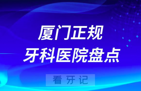 023厦门正规口腔医院排名前十名单盘点私立版"