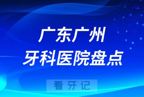 023广州十大口腔医院排名前十名单盘点私立版"