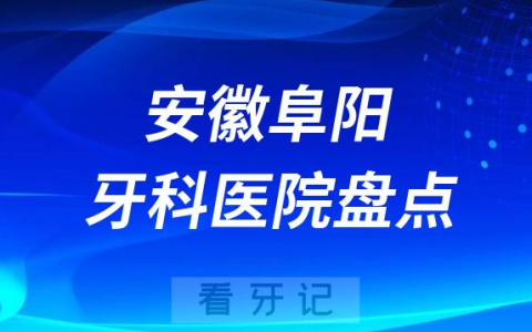 2023阜阳十大口腔医院排名前十名单盘点私立版