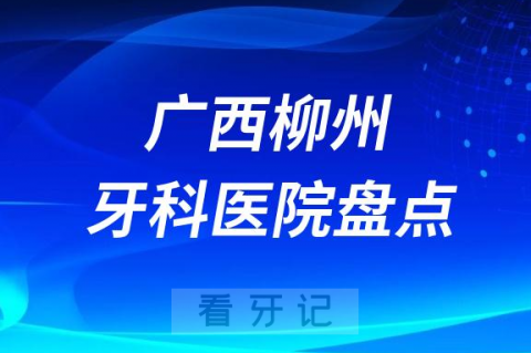 023柳州十大口腔医院排名前十名单盘点私立版"