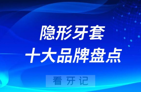 023牙齿矫正隐形牙套十大品牌前十排行榜"