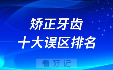 矫正牙齿十大整牙误区前十正畸谣言排行榜2023