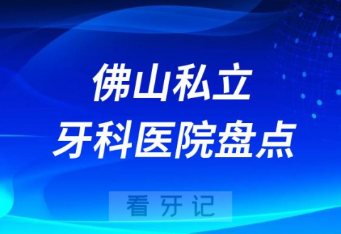 023佛山十大口腔医院排名前十名单盘点私立版"