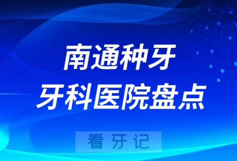 023南通正规种植牙口腔医院排名榜前十名单盘点"