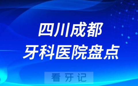 成都十大牙科医院排名前十排名榜单整理2023版