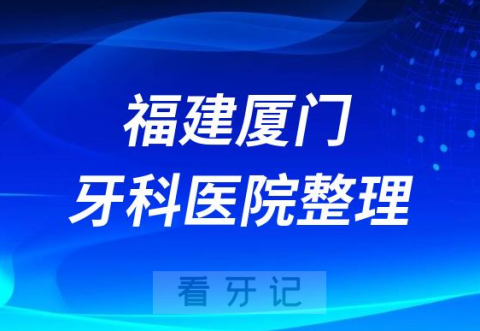 023厦门十大口腔医院排名前十名单盘点私立版"