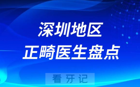 深圳十大正畸医生排名前十名单整理2023