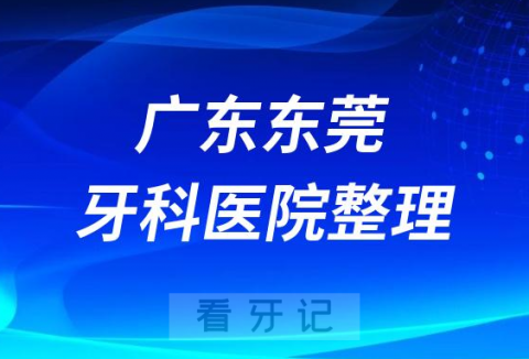 023东莞十大口腔医院排名前十名单盘点私立版"