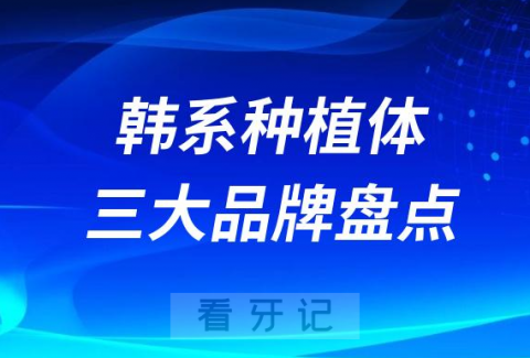 韩国种植牙韩系种植体三大品牌区别优劣势价格盘点