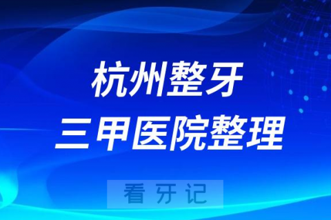 杭州口腔整牙正畸排行前十名单盘点2023公立三甲篇